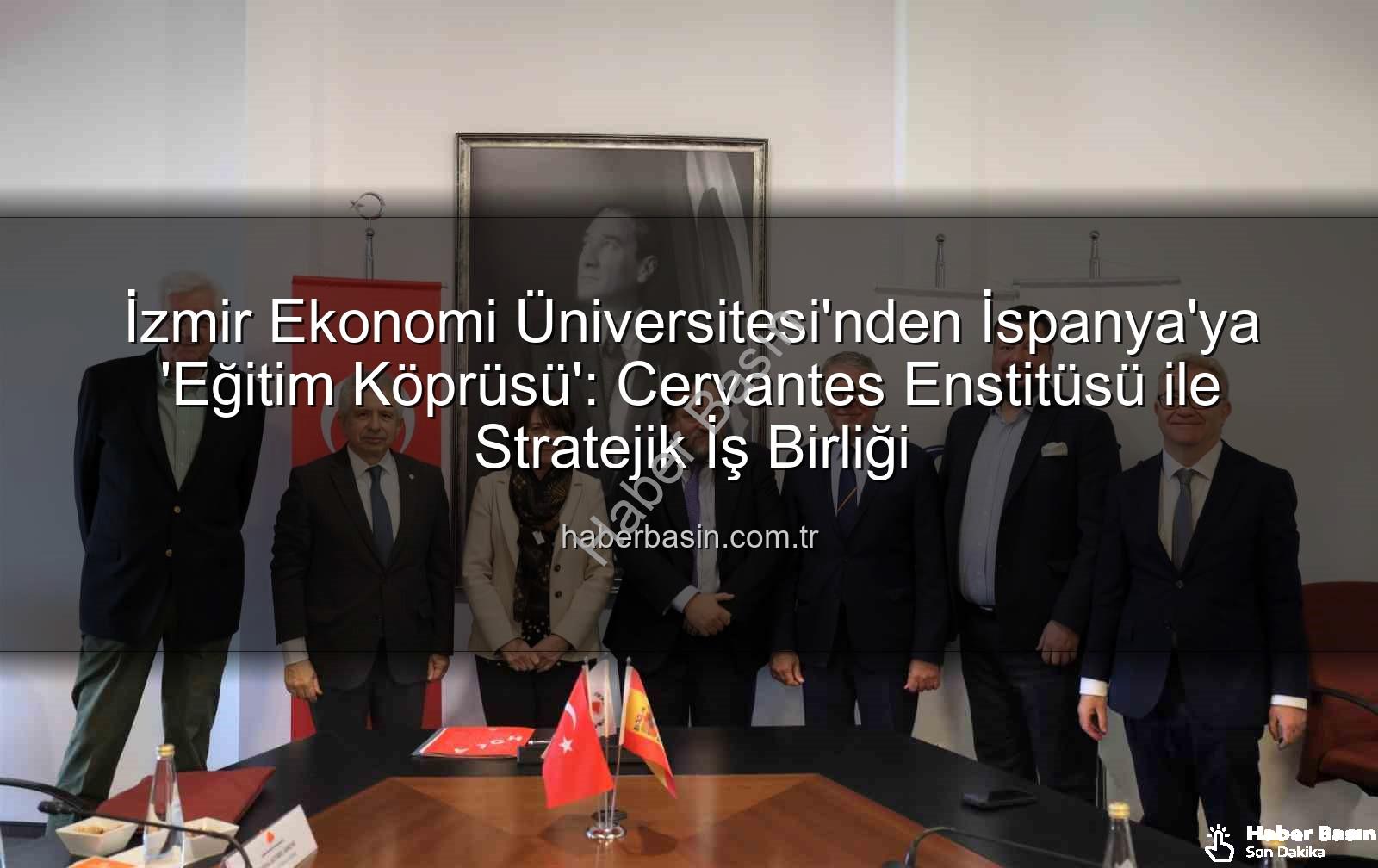 eğitim iş birliği - İzmir Ekonomi Üniversitesi'nden İspanya'ya 'Eğitim Köprüsü': Cervantes Enstitüsü ile Stratejik İş Birliği