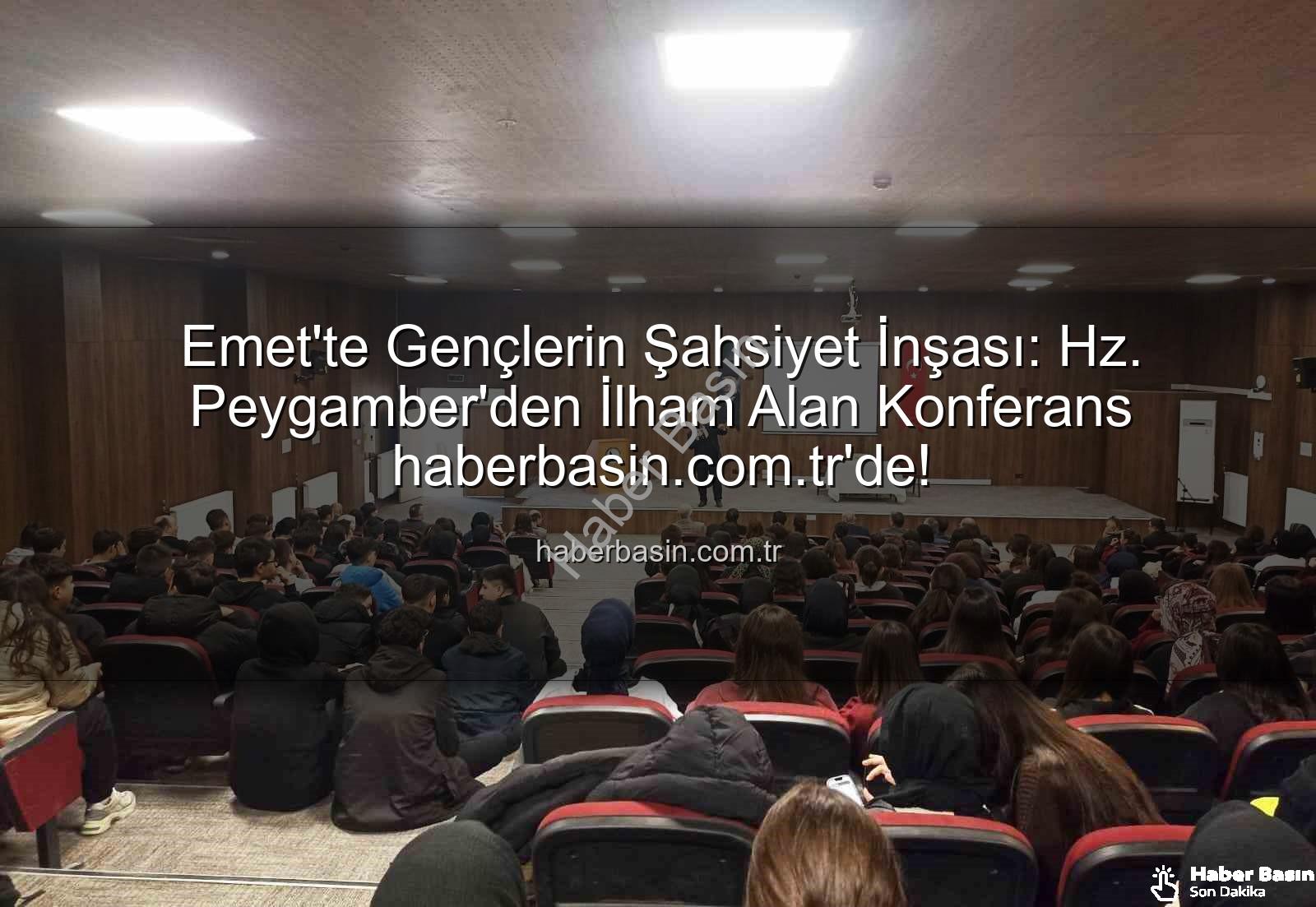 şahsiyet inşası - Emet'te Gençlerin Şahsiyet İnşası: Hz. Peygamber'den İlham Alan Konferans haberbasin.com.tr'de!