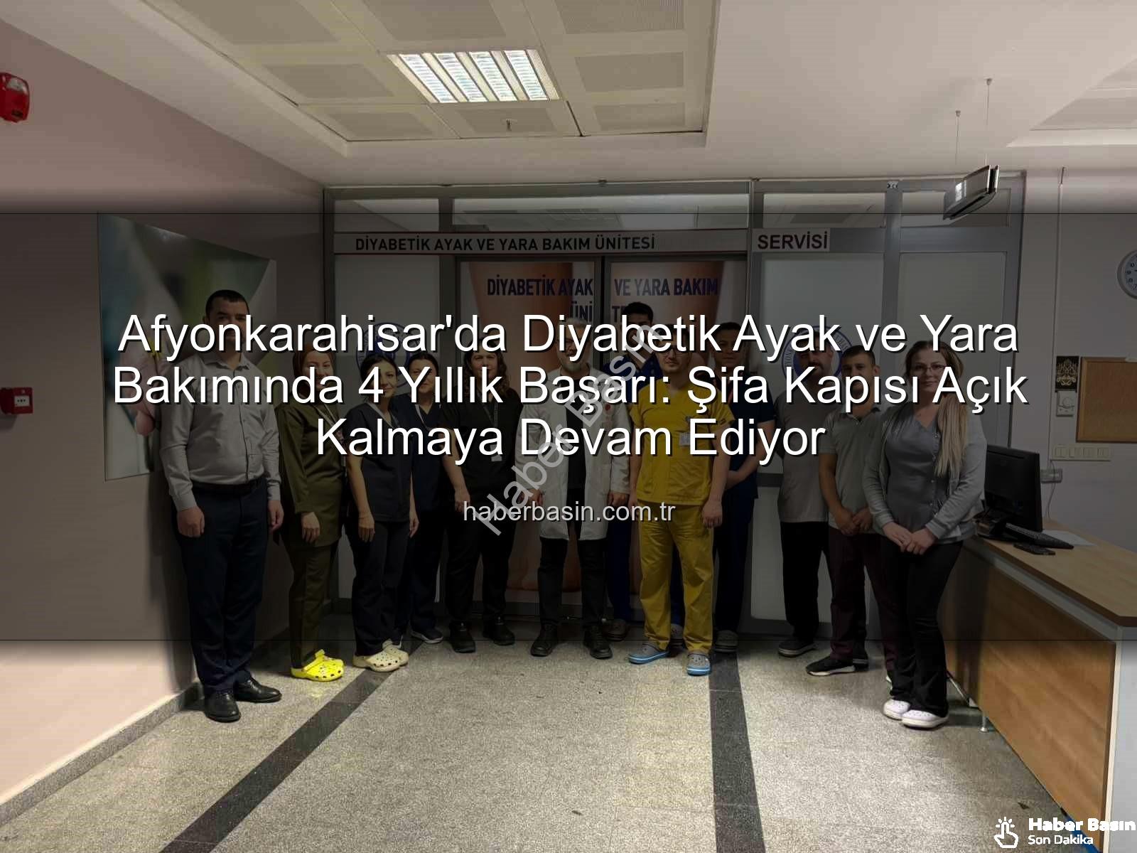 Diyabetik Ayak ve Yara Bakımı - Afyonkarahisar'da Diyabetik Ayak ve Yara Bakımında 4 Yıllık Başarı: Şifa Kapısı Açık Kalmaya Devam Ediyor