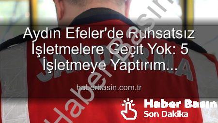 Aydın Efeler’de Ruhsatsız İşletmelere Geçit Yok: 5 İşletmeye Yaptırım Uygulandı