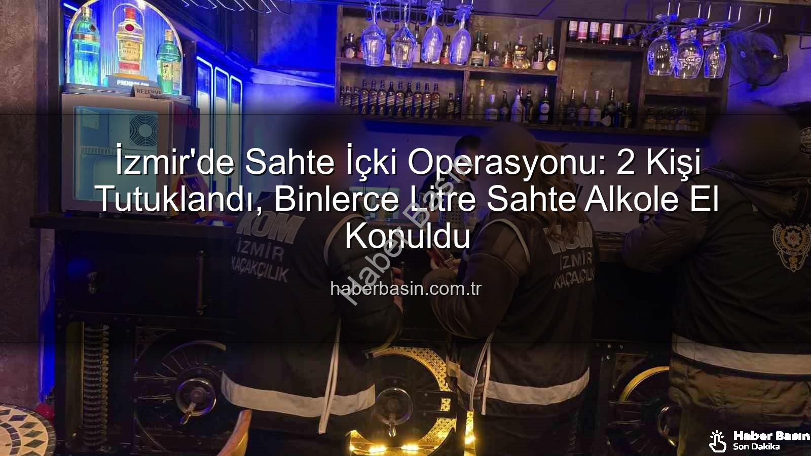 sahte içki operasyonu - İzmir'de Sahte İçki Operasyonu: 2 Kişi Tutuklandı, Binlerce Litre Sahte Alkole El Konuldu