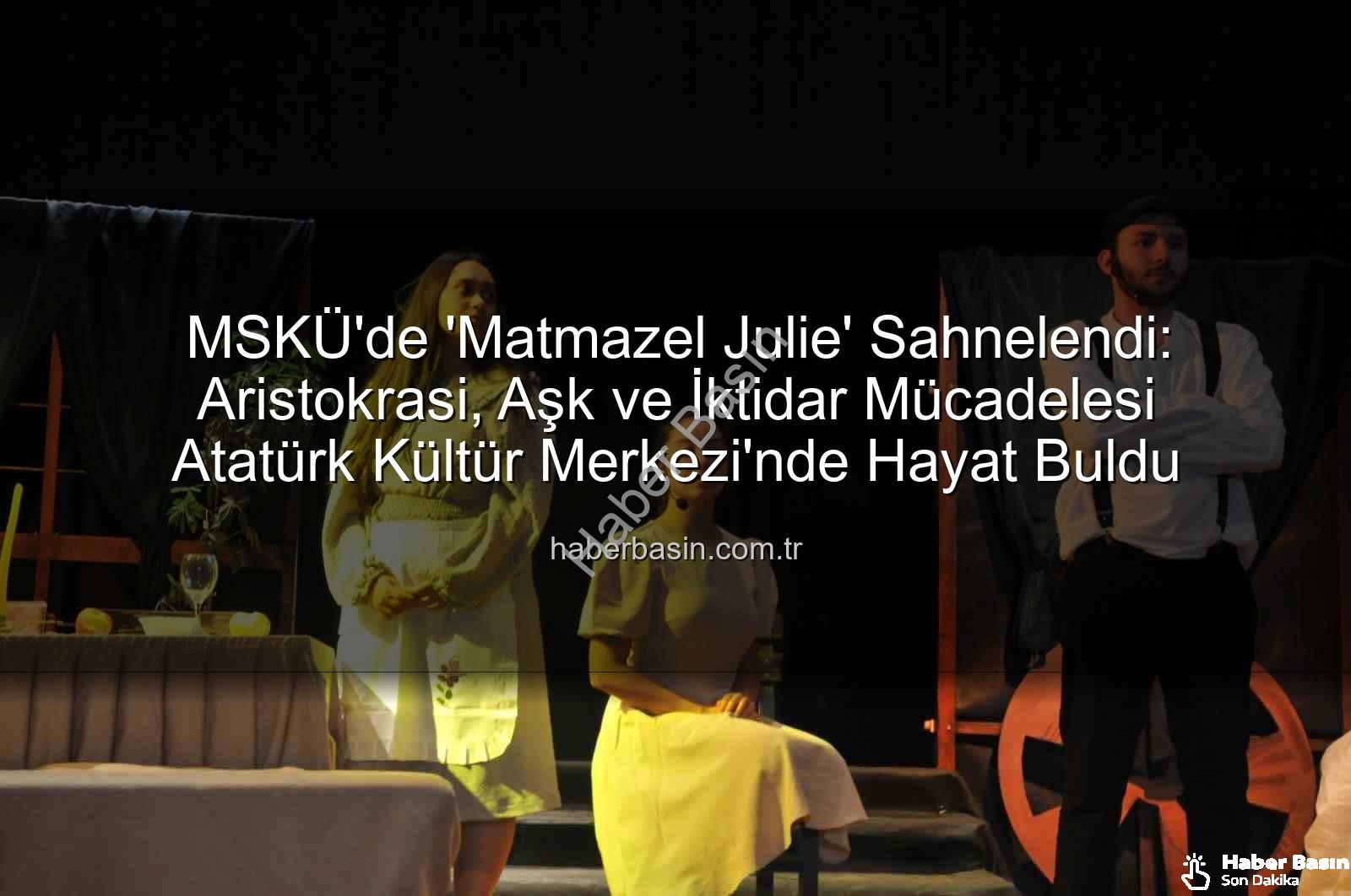 Matmazel Julie - MSKÜ'de 'Matmazel Julie' Sahnelendi: Aristokrasi, Aşk ve İktidar Mücadelesi Atatürk Kültür Merkezi'nde Hayat Buldu