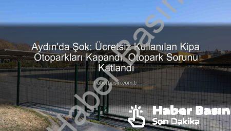 Aydın’da Şok: Ücretsiz Kullanılan Kipa Otoparkları Kapandı, Otopark Sorunu Katlandı