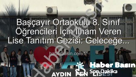 Başçayır Ortaokulu 8. Sınıf Öğrencileri İçin İlham Veren Lise Tanıtım Gezisi: Geleceğe Adım Adım
