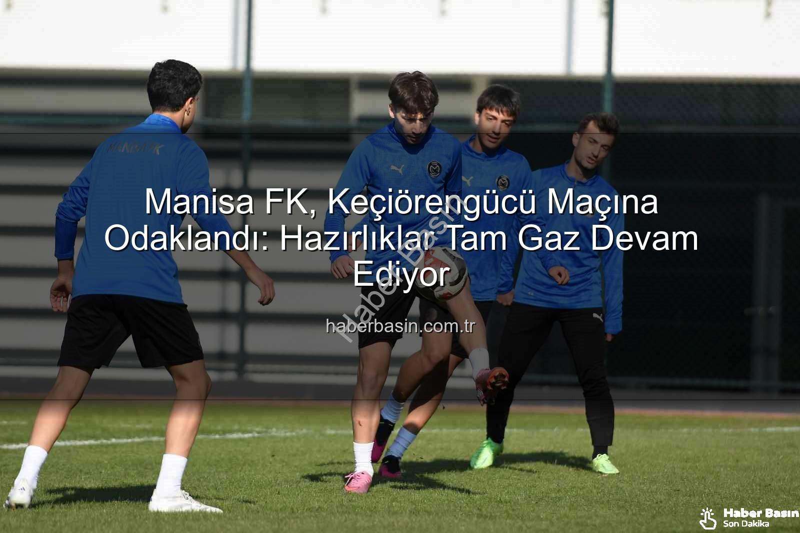Manisa FK Keçiörengücü - Manisa FK, Keçiörengücü Maçına Odaklandı: Hazırlıklar Tam Gaz Devam Ediyor