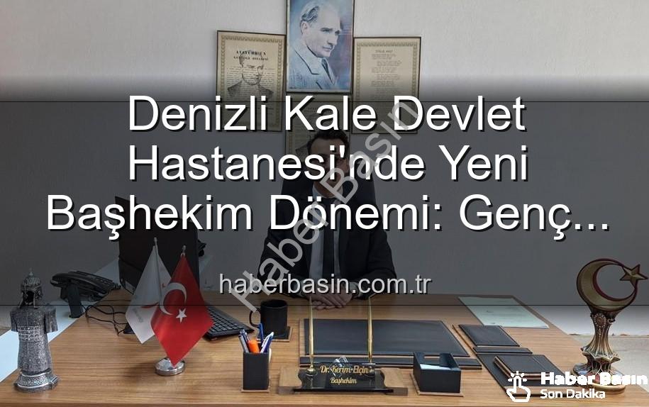 Kale Devlet Hastanesi - Denizli Kale Devlet Hastanesi'nde Yeni Başhekim Dönemi: Genç ve Dinamik Lider Görevde