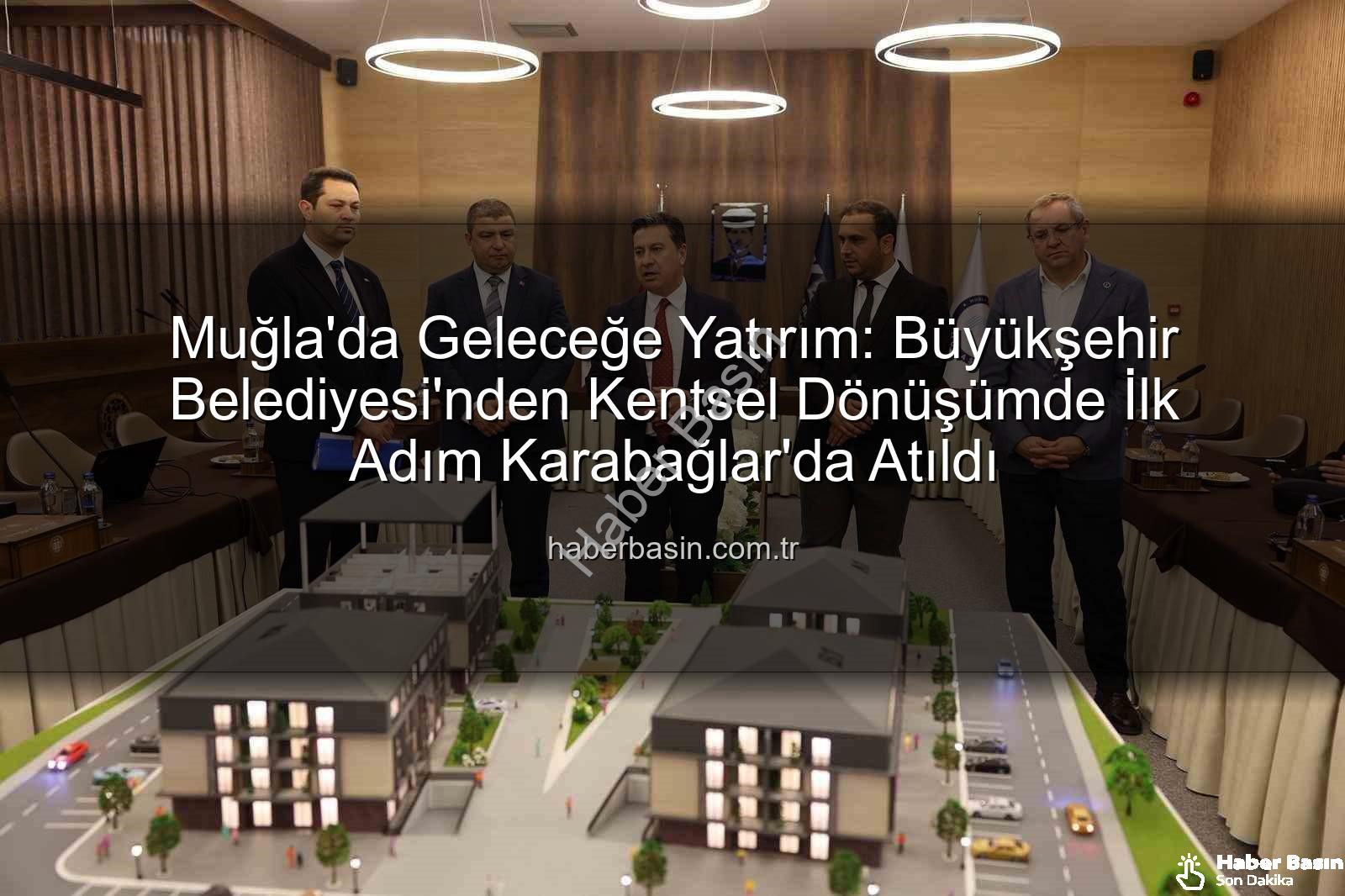 Muğla kentsel dönüşüm - Muğla'da Geleceğe Yatırım: Büyükşehir Belediyesi'nden Kentsel Dönüşümde İlk Adım Karabağlar'da Atıldı