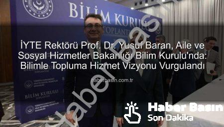 İYTE Rektörü Prof. Dr. Yusuf Baran, Aile ve Sosyal Hizmetler Bakanlığı Bilim Kurulu’nda: Bilimle Topluma Hizmet Vizyonu Vurgulandı