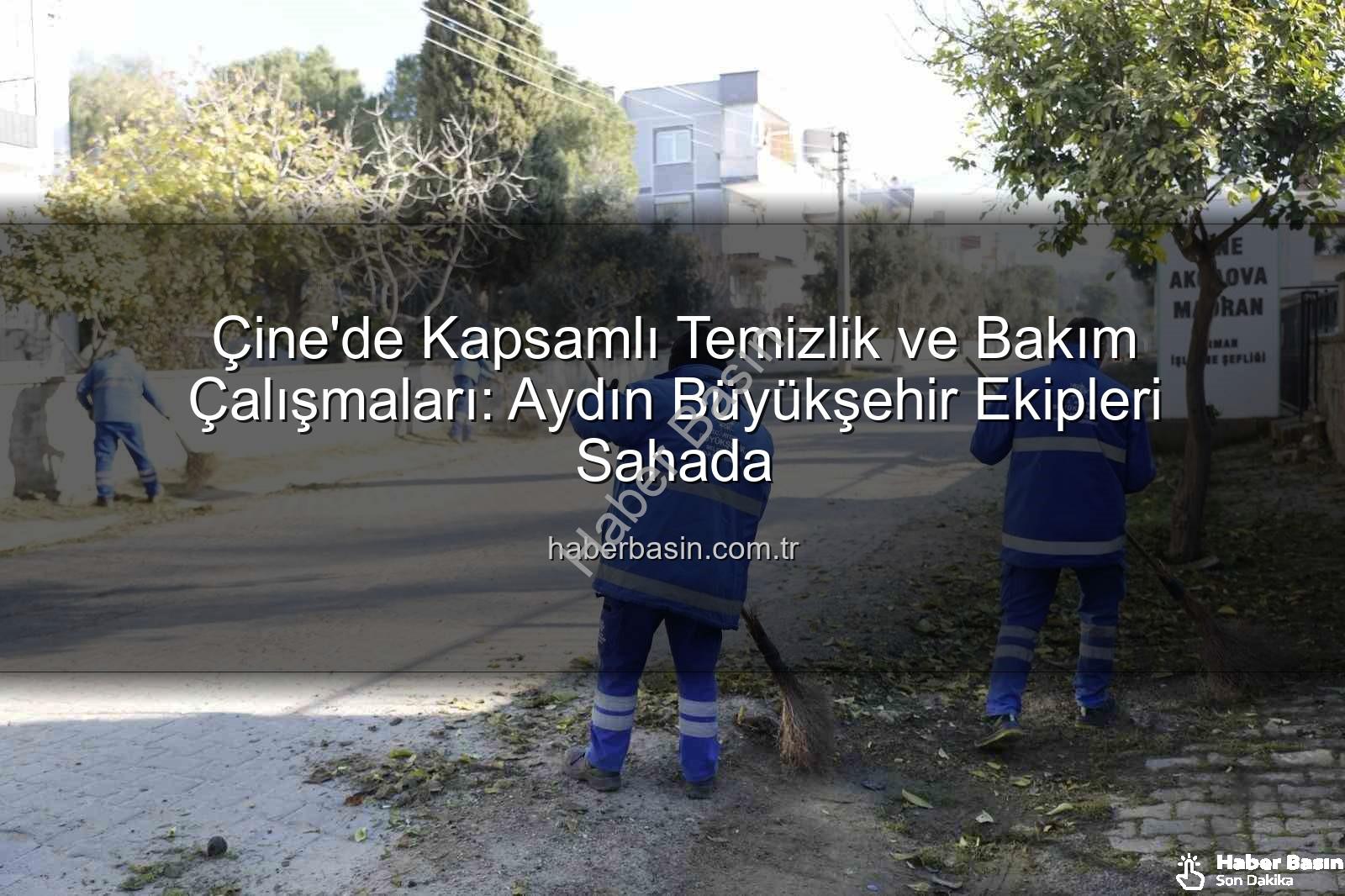 Çine temizlik bakım - Çine'de Kapsamlı Temizlik ve Bakım Çalışmaları: Aydın Büyükşehir Ekipleri Sahada
