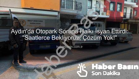 Aydın’da Otopark Sorunu Halkı İsyan Ettirdi: “Saatlerce Bekliyoruz, Çözüm Yok!”