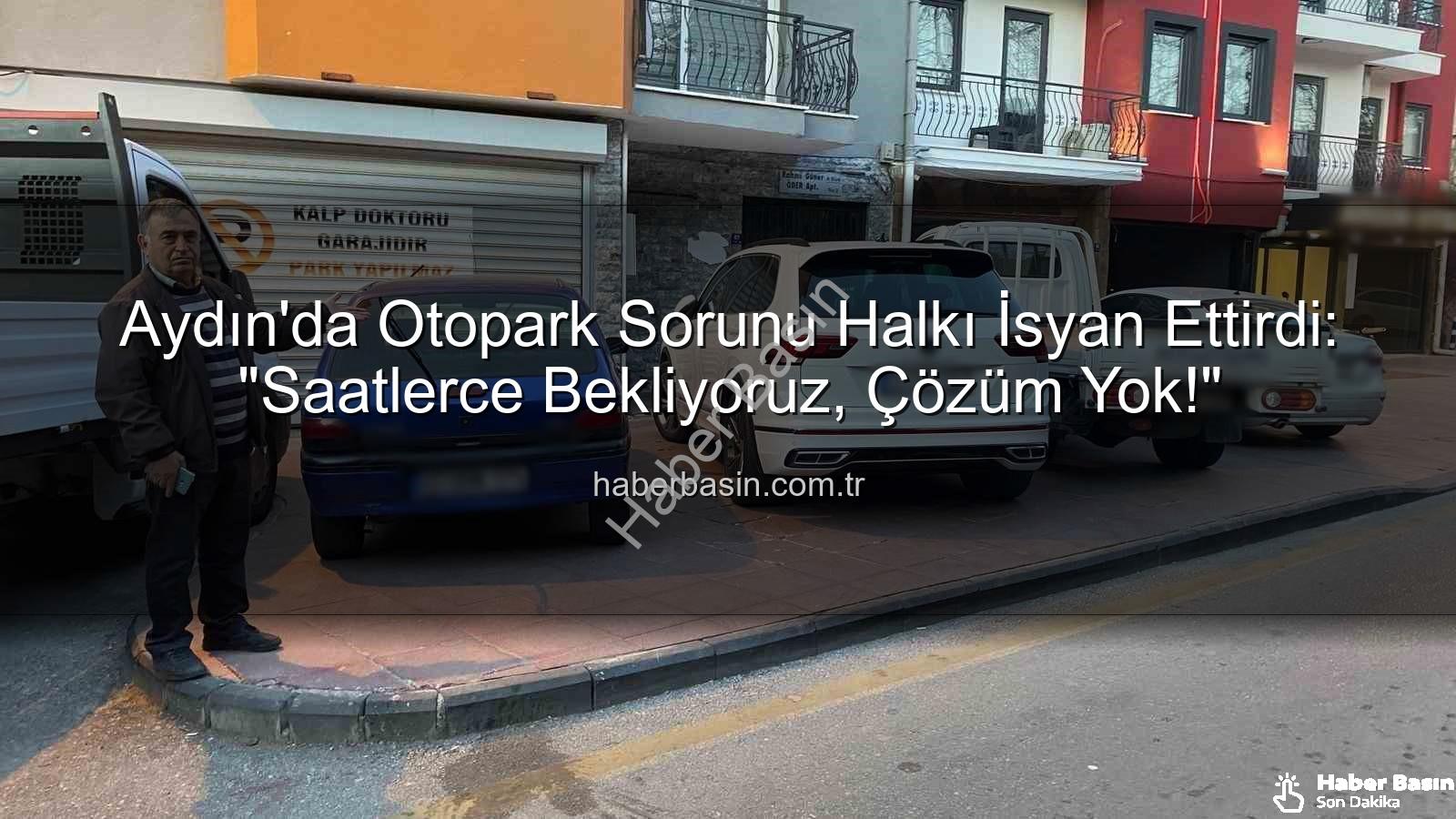 Aydın otopark sorunu - Aydın'da Otopark Sorunu Halkı İsyan Ettirdi: "Saatlerce Bekliyoruz, Çözüm Yok!"