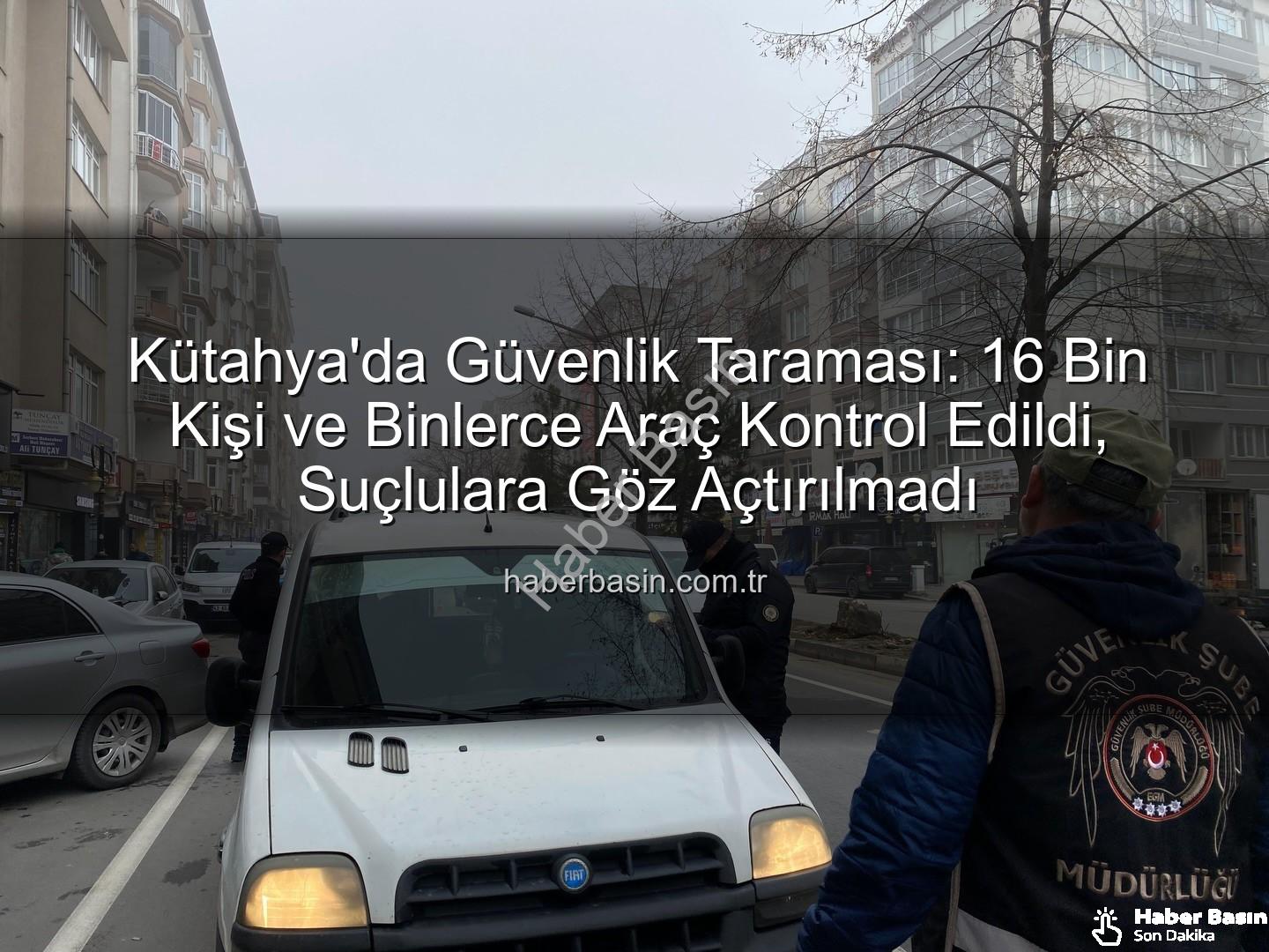 Kütahya asayiş uygulaması - Kütahya'da Güvenlik Taraması: 16 Bin Kişi ve Binlerce Araç Kontrol Edildi, Suçlulara Göz Açtırılmadı
