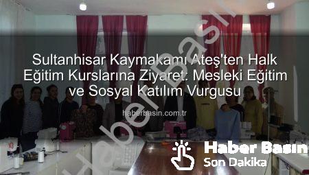 Sultanhisar Kaymakamı Ateş’ten Halk Eğitim Kurslarına Ziyaret: Mesleki Eğitim ve Sosyal Katılım Vurgusu