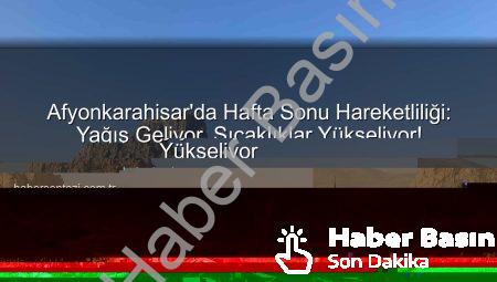 Afyonkarahisar’da Hafta Sonu Hareketliliği: Yağış Geliyor, Sıcaklıklar Yükseliyor!