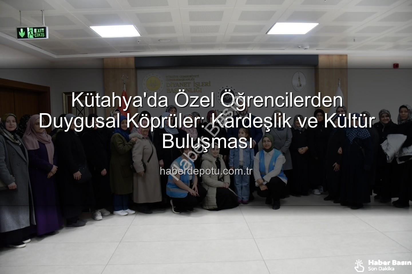 özel öğrenciler - Kütahya'da Özel Öğrencilerden Anlamlı Kültürel ve Manevi Buluşma: Gönül Köprüleri Kuruldu