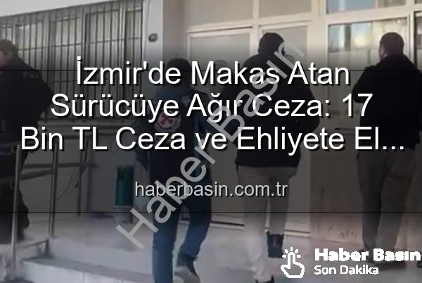 makas atan sürücü - İzmir'de Makas Atan Sürücüye Ağır Ceza: 17 Bin TL Ceza ve Ehliyete El Koyma!