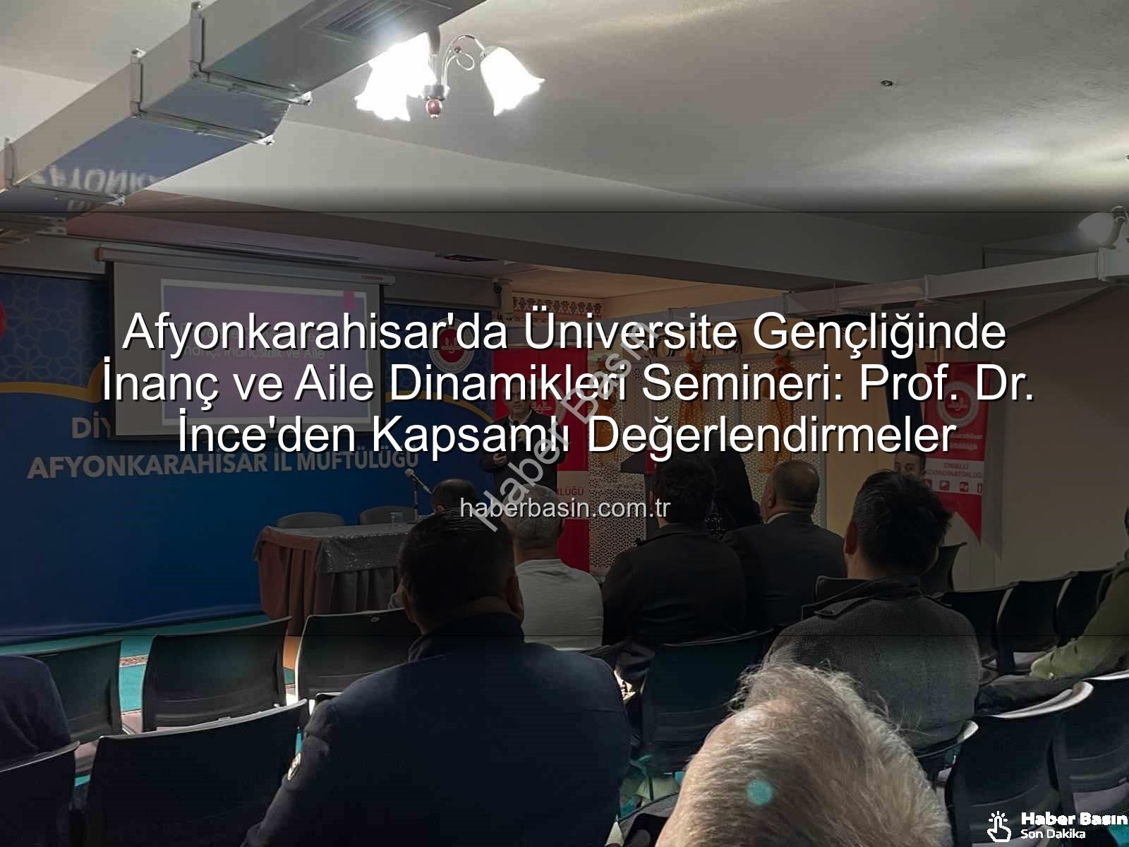 üniversite gençliğinde inanç ve aile - Afyonkarahisar'da Üniversite Gençliğinde İnanç ve Aile Dinamikleri Semineri: Prof. Dr. İnce'den Kapsamlı Değerlendirmeler