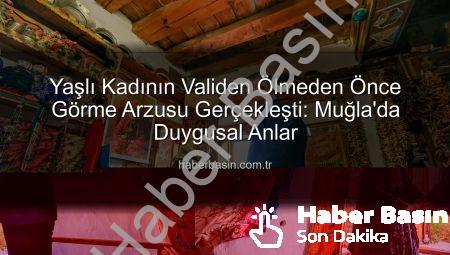 Yaşlı Kadının Validen Ölmeden Önce Görme Arzusu Gerçekleşti: Muğla’da Duygusal Anlar