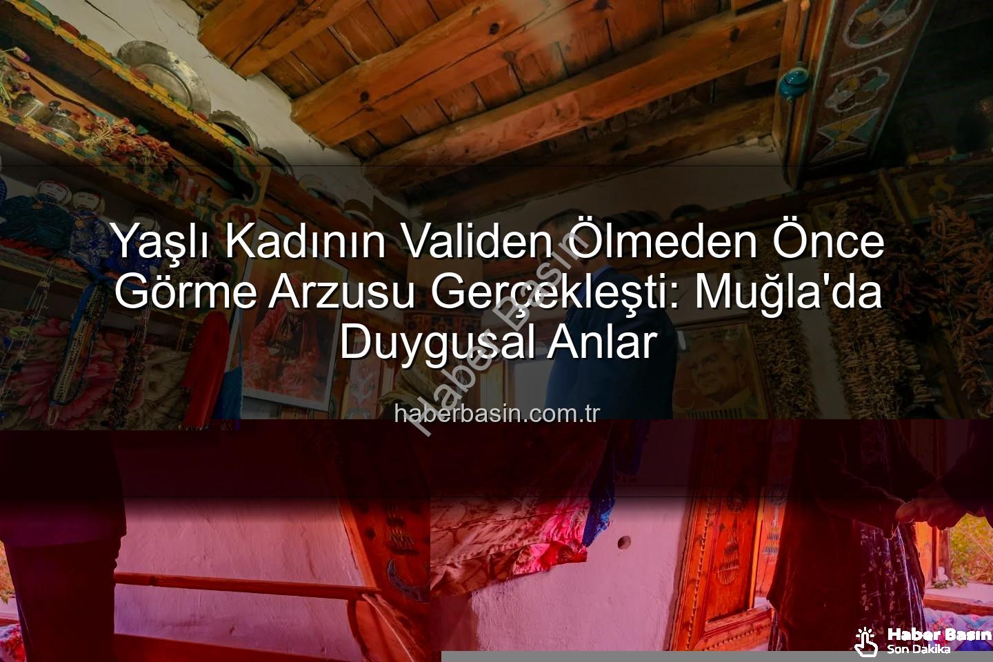 Muğla Valisi - Yaşlı Kadının Validen Ölmeden Önce Görme Arzusu Gerçekleşti: Muğla'da Duygusal Anlar