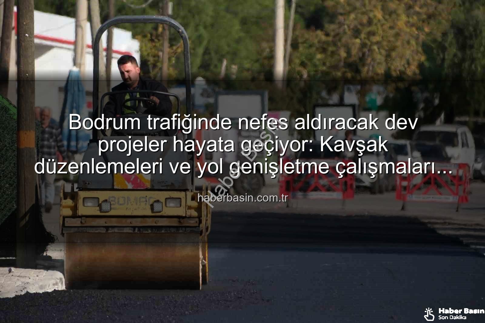 Bodrum trafiği - Bodrum trafiğinde nefes aldıracak dev projeler hayata geçiyor: Kavşak düzenlemeleri ve yol genişletme çalışmaları tamamlanıyor