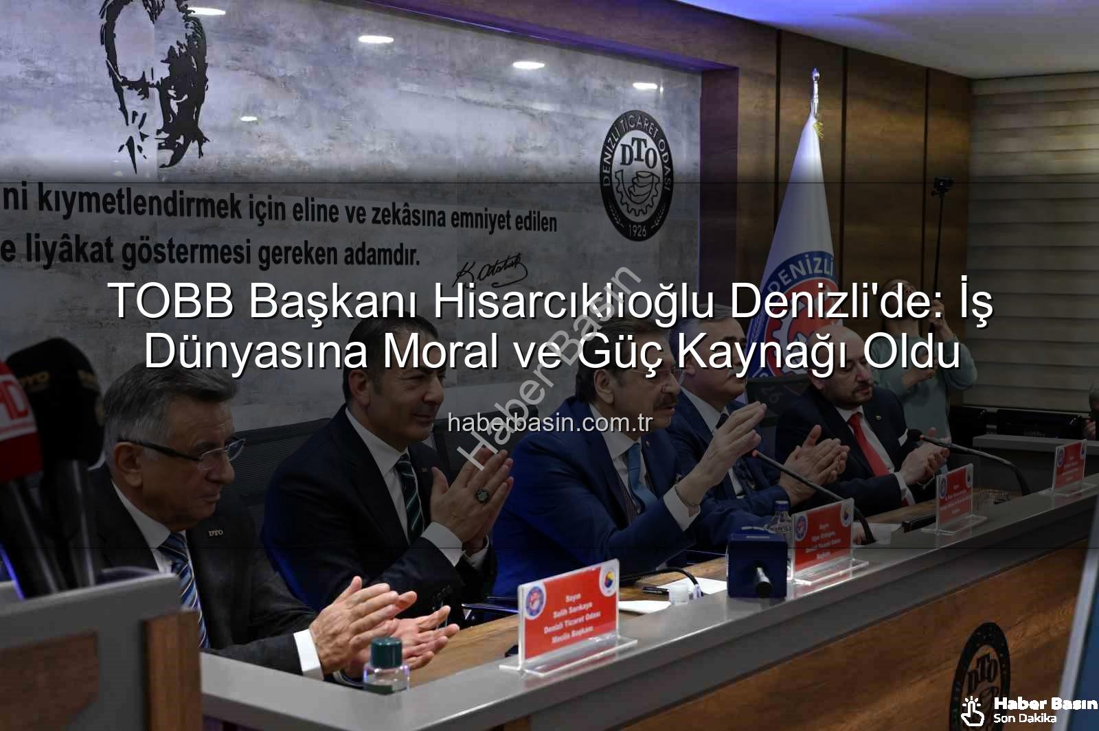 TOBB Başkanı Denizli Ziyareti - TOBB Başkanı Hisarcıklıoğlu Denizli'de: İş Dünyasına Moral ve Güç Kaynağı Oldu