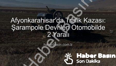 Afyonkarahisar’da Trafik Kazası: Şarampole Devrilen Otomobilde 2 Yaralı