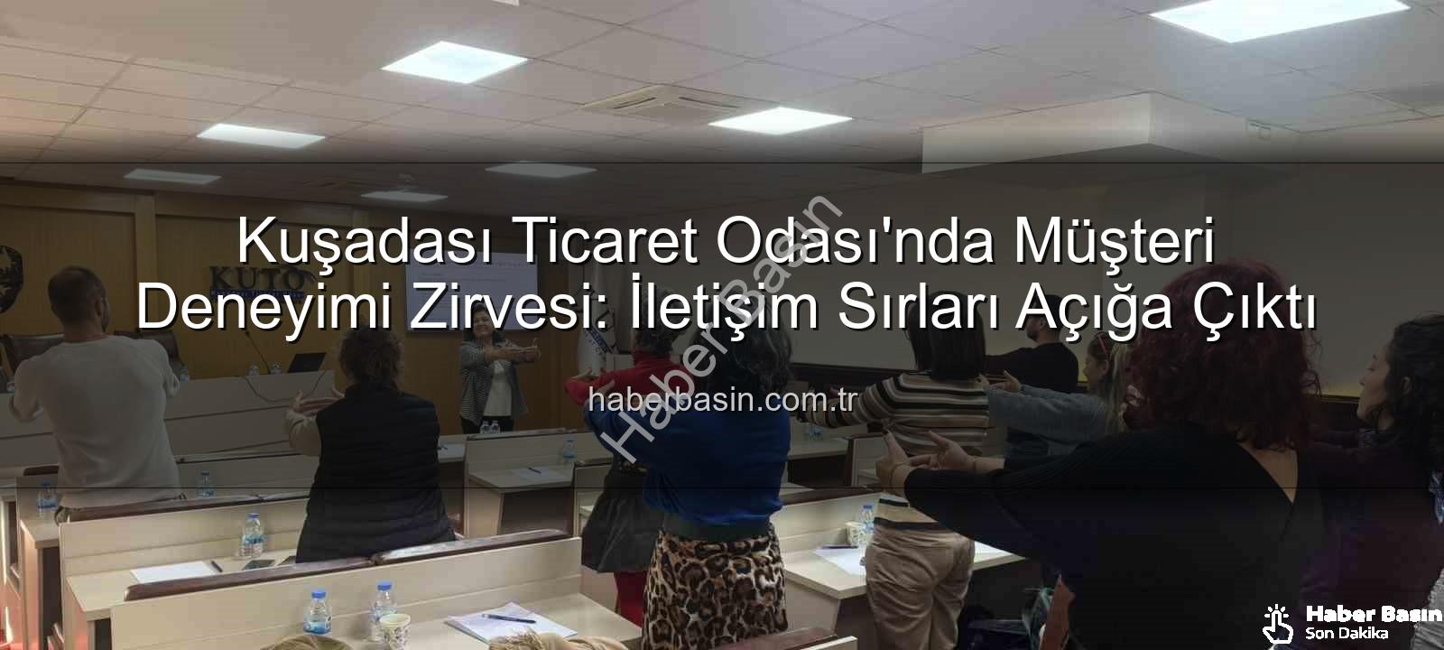 müşteri deneyimi - Kuşadası Ticaret Odası'nda Müşteri Deneyimi Zirvesi: İletişim Sırları Açığa Çıktı