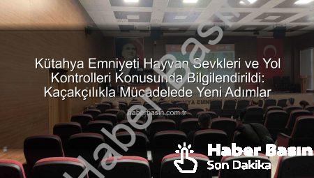 Kütahya Emniyeti Hayvan Sevkleri ve Yol Kontrolleri Konusunda Bilgilendirildi: Kaçakçılıkla Mücadelede Yeni Adımlar