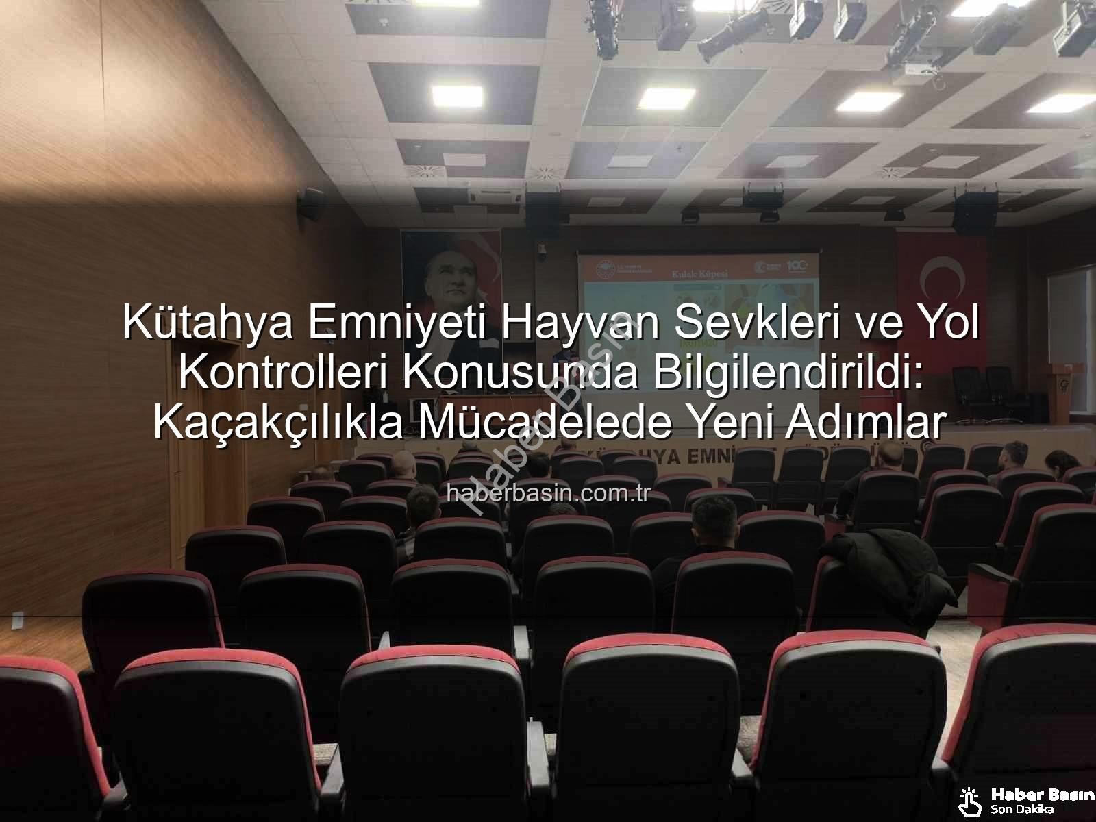 hayvan sevkleri - Kütahya Emniyeti Hayvan Sevkleri ve Yol Kontrolleri Konusunda Bilgilendirildi: Kaçakçılıkla Mücadelede Yeni Adımlar