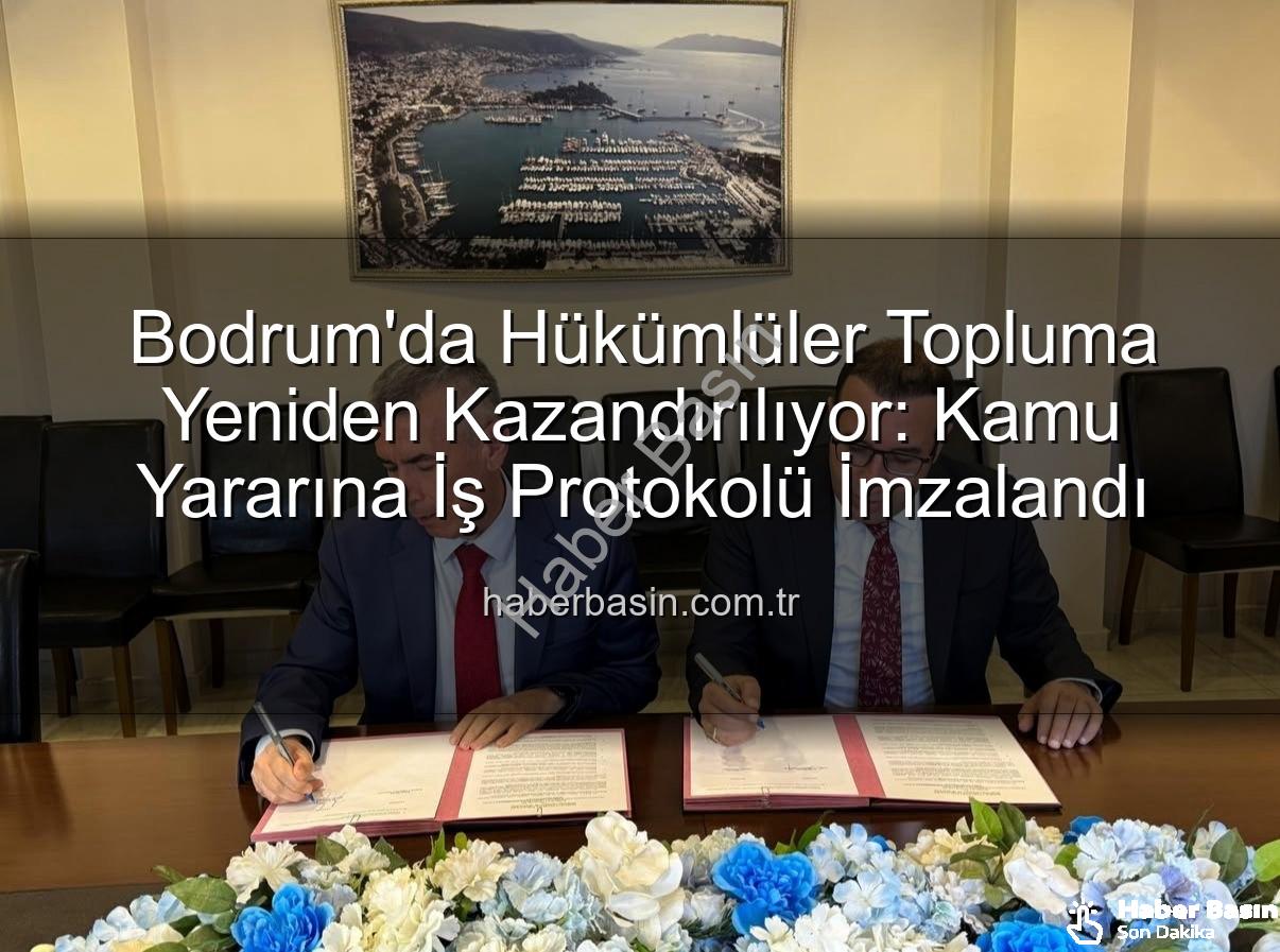 bodrum kamu yararına iş - Bodrum'da Hükümlüler Topluma Yeniden Kazandırılıyor: Kamu Yararına İş Protokolü İmzalandı