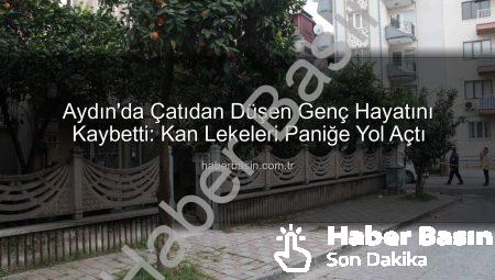 Aydın’da Çatıdan Düşen Genç Hayatını Kaybetti: Kan Lekeleri Paniğe Yol Açtı